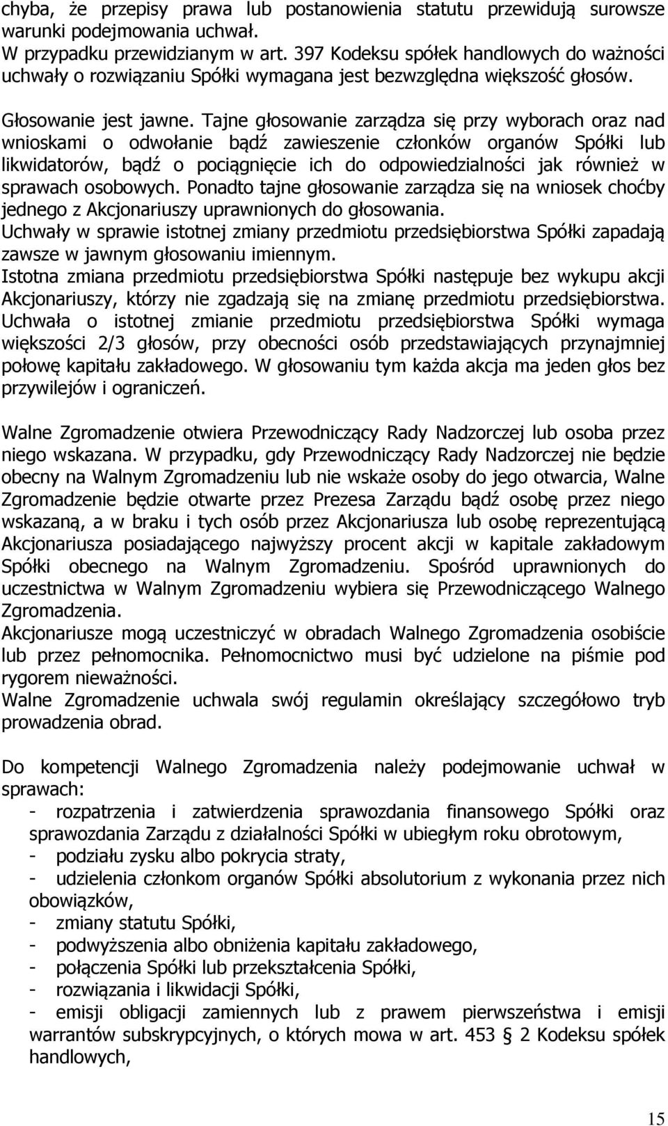 Tajne głosowanie zarządza się przy wyborach oraz nad wnioskami o odwołanie bądź zawieszenie członków organów Spółki lub likwidatorów, bądź o pociągnięcie ich do odpowiedzialności jak również w