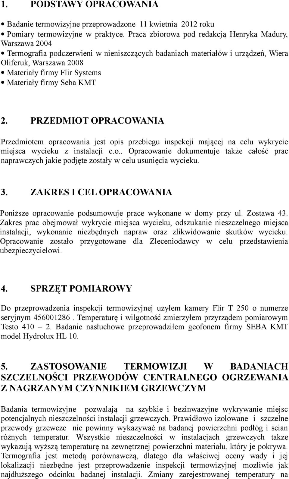 Materiały firmy Seba KMT 2. PRZEDMIOT OPRACOWANIA Przedmiotem opracowania jest opis przebiegu inspekcji mającej na celu wykrycie miejsca wycieku z instalacji c.o.. Opracowanie dokumentuje także całość prac naprawczych jakie podjęte zostały w celu usunięcia wycieku.