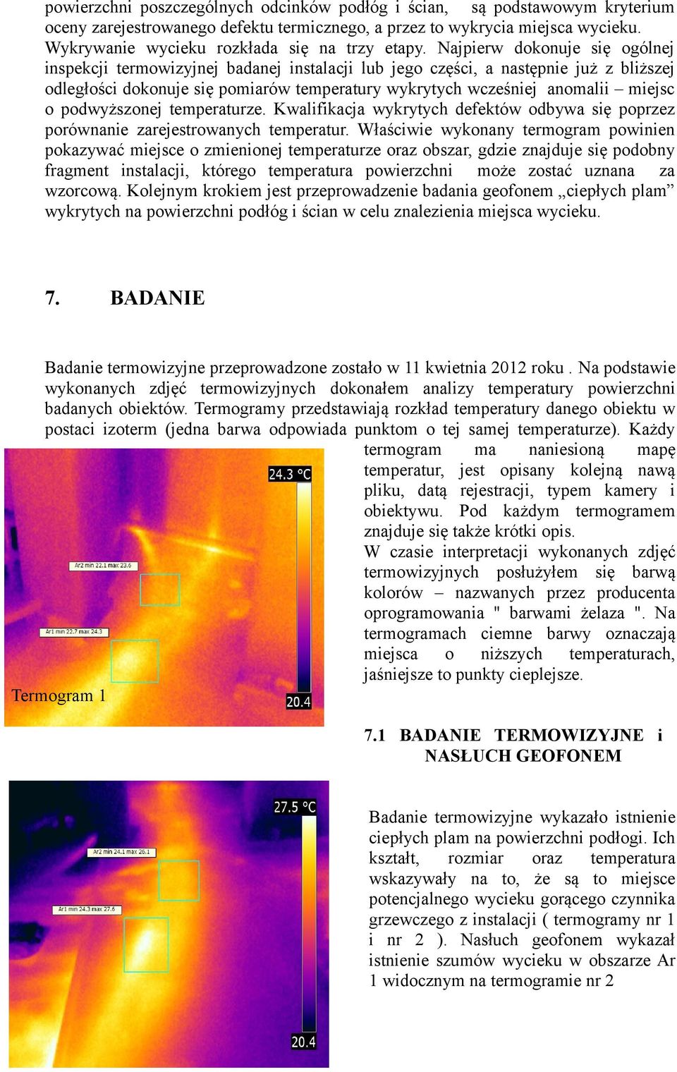 Najpierw dokonuje się ogólnej inspekcji termowizyjnej badanej instalacji lub jego części, a następnie już z bliższej odległości dokonuje się pomiarów temperatury wykrytych wcześniej anomalii miejsc o