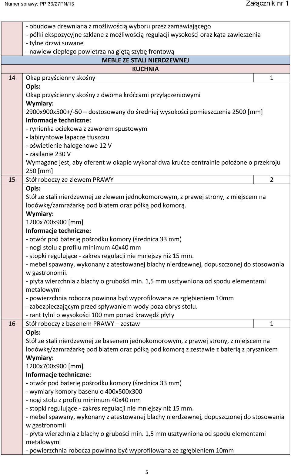 pomieszczenia 2500 [mm] - rynienka ociekowa z zaworem spustowym - labiryntowe łapacze tłuszczu - oświetlenie halogenowe 12 V Wymagane jest, aby oferent w okapie wykonał dwa krućce centralnie położone