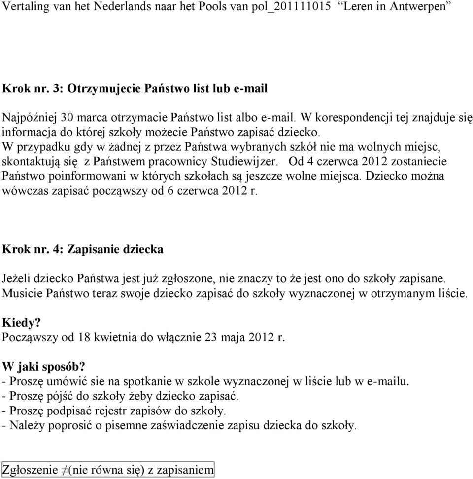 Od 4 czerwca 2012 zostaniecie Państwo poinformowani w których szkołach są jeszcze wolne miejsca. Dziecko można wówczas zapisać począwszy od 6 czerwca 2012 r. Krok nr.