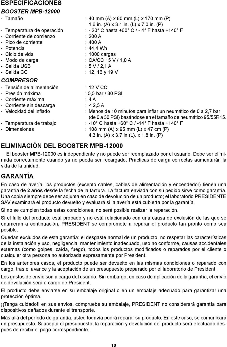 : CA/CC 15 V / 1,0 A - Salida USB : 5 V / 2,1 A - Salida CC : 12, 16 y 19 V COMPRESOR - Tensión de alimentación : 12 V CC - Presión máxima : 5,5 bar / 80 PSI - Corriente máxima : 4 A - Corriente sin