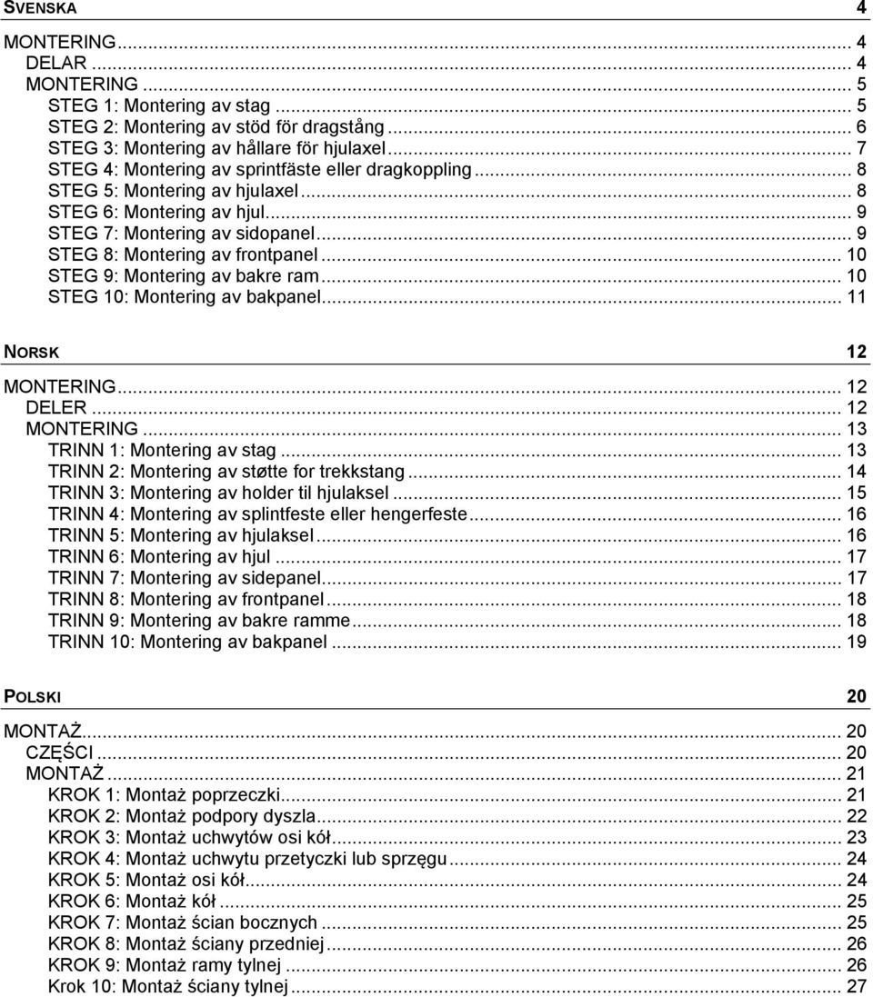 .. 10 STEG 9: Montering av bakre ram... 10 STEG 10: Montering av bakpanel... 11 NORSK 12 MONTERING... 12 DELER... 12 MONTERING... 13 TRINN 1: Montering av stag.