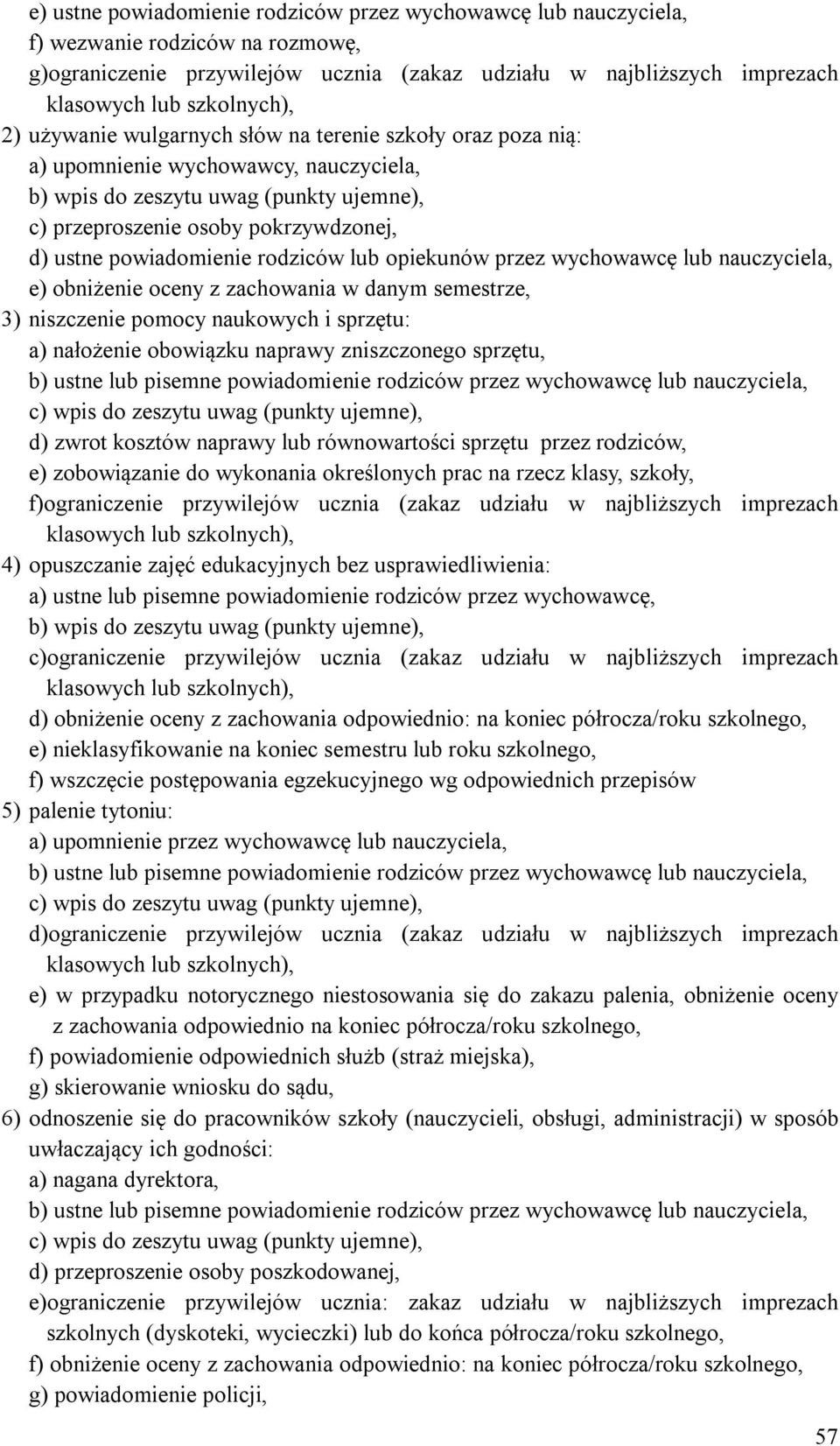 powiadomienie rodziców lub opiekunów przez wychowawcę lub nauczyciela, e) obniżenie oceny z zachowania w danym semestrze, 3) niszczenie pomocy naukowych i sprzętu: a) nałożenie obowiązku naprawy