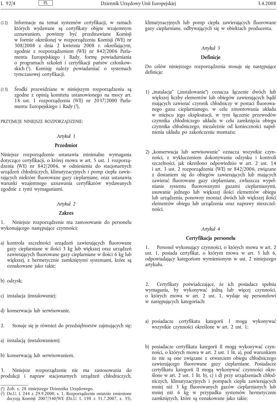 2008 (12) Informacje na temat systemów certyfikacji, w ramach których wydawane są certyfikaty objęte wzajemnym uznawaniem, powinny być przedstawiane Komisji w formie określonej w rozporządzeniu