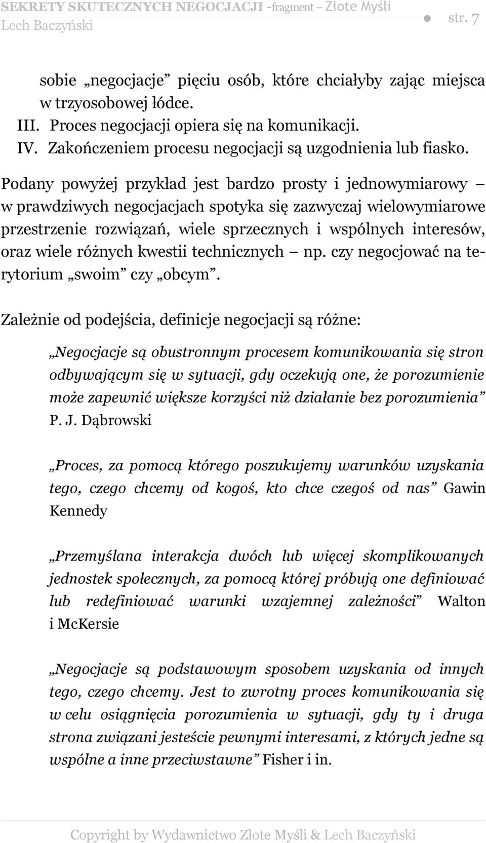 Podany powyżej przykład jest bardzo prosty i jednowymiarowy w prawdziwych negocjacjach spotyka się zazwyczaj wielowymiarowe przestrzenie rozwiązań, wiele sprzecznych i wspólnych interesów, oraz wiele