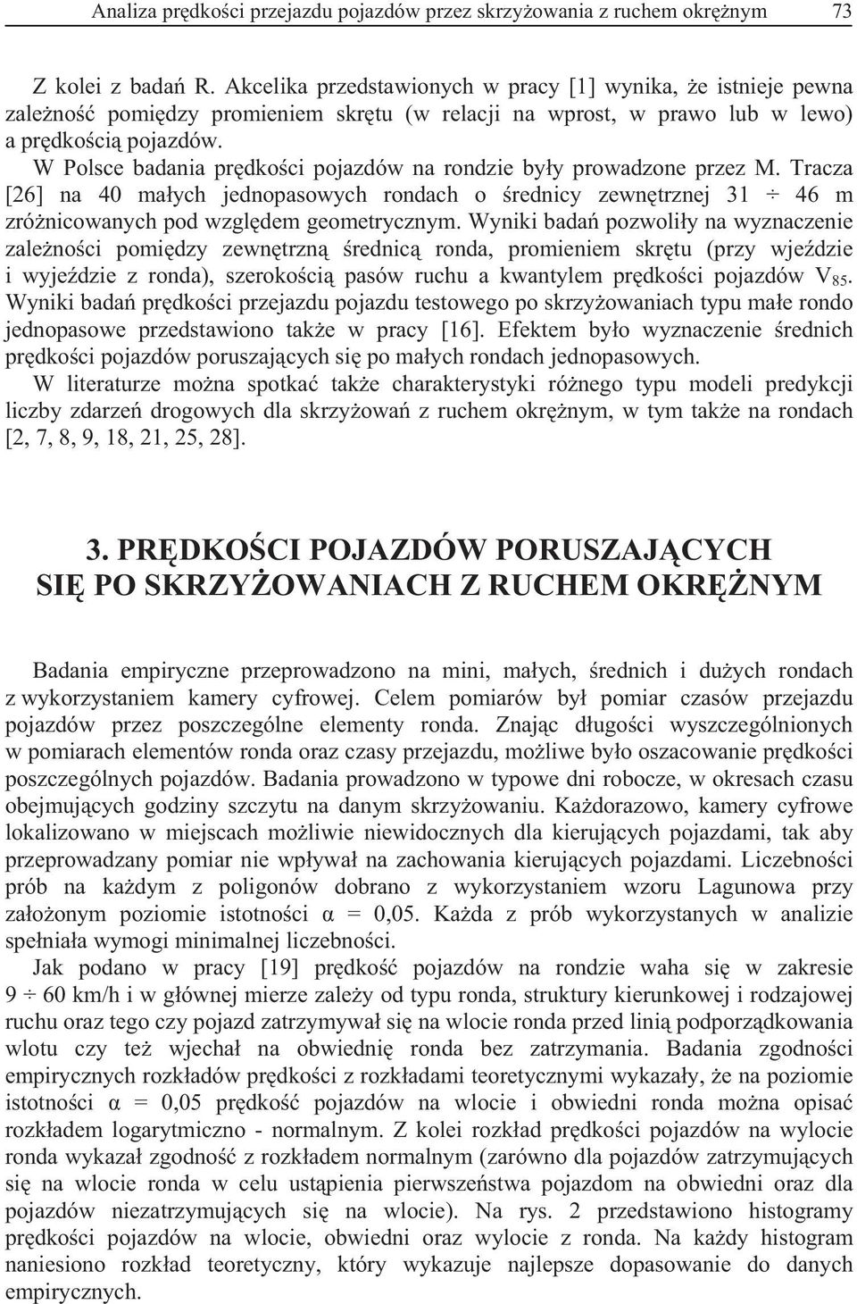 W Polsce badania pr dko ci pojazdów na rondzie by y prowadzone przez M. Tracza [6] na 4 ma ych jednopasowych rondach o rednicy zewn trznej 46 m zró nicowanych pod wzgl dem geometrycznym.