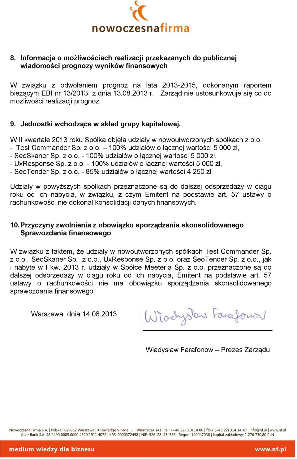 W II kwartale 2013 roku Spółka objęła udziały w nowoutworzonych spółkach z o.o.: - Test Commander Sp. z o.o. 100% udziałów o łącznej wartości 5 000 zł, - SeoSkaner Sp. z o.o. - 100% udziałów o łącznej wartości 5 000 zł, - UxResponse Sp.