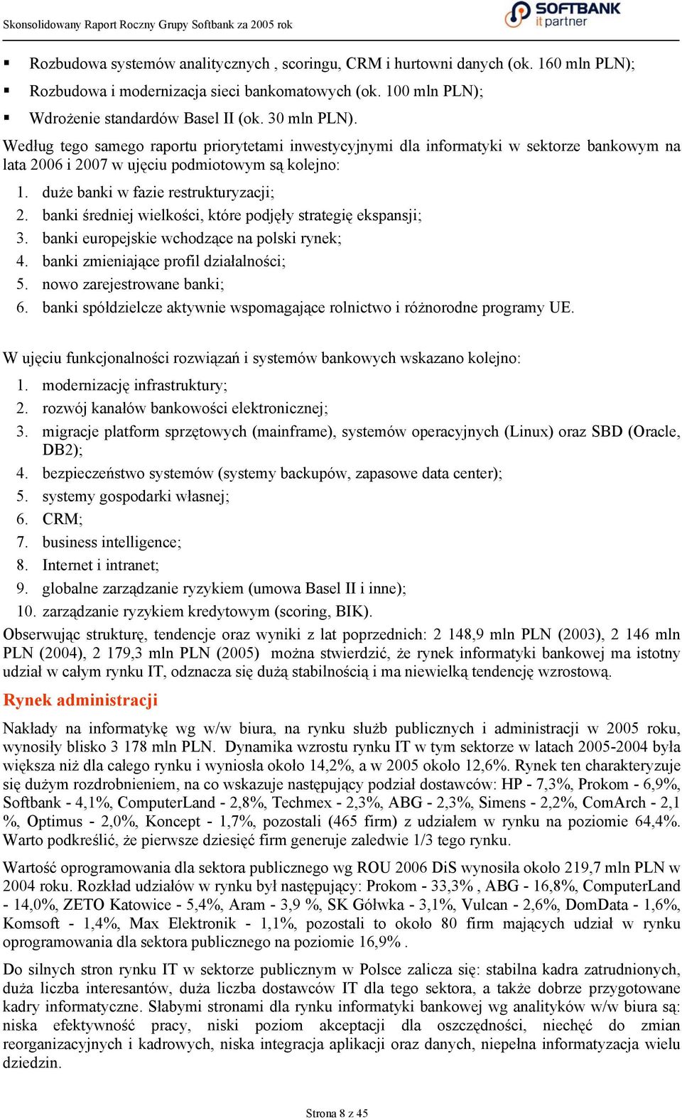 Według tego samego raportu priorytetami inwestycyjnymi dla informatyki w sektorze bankowym na lata 2006 i 2007 w ujęciu podmiotowym są kolejno: 1. duże banki w fazie restrukturyzacji; 2.