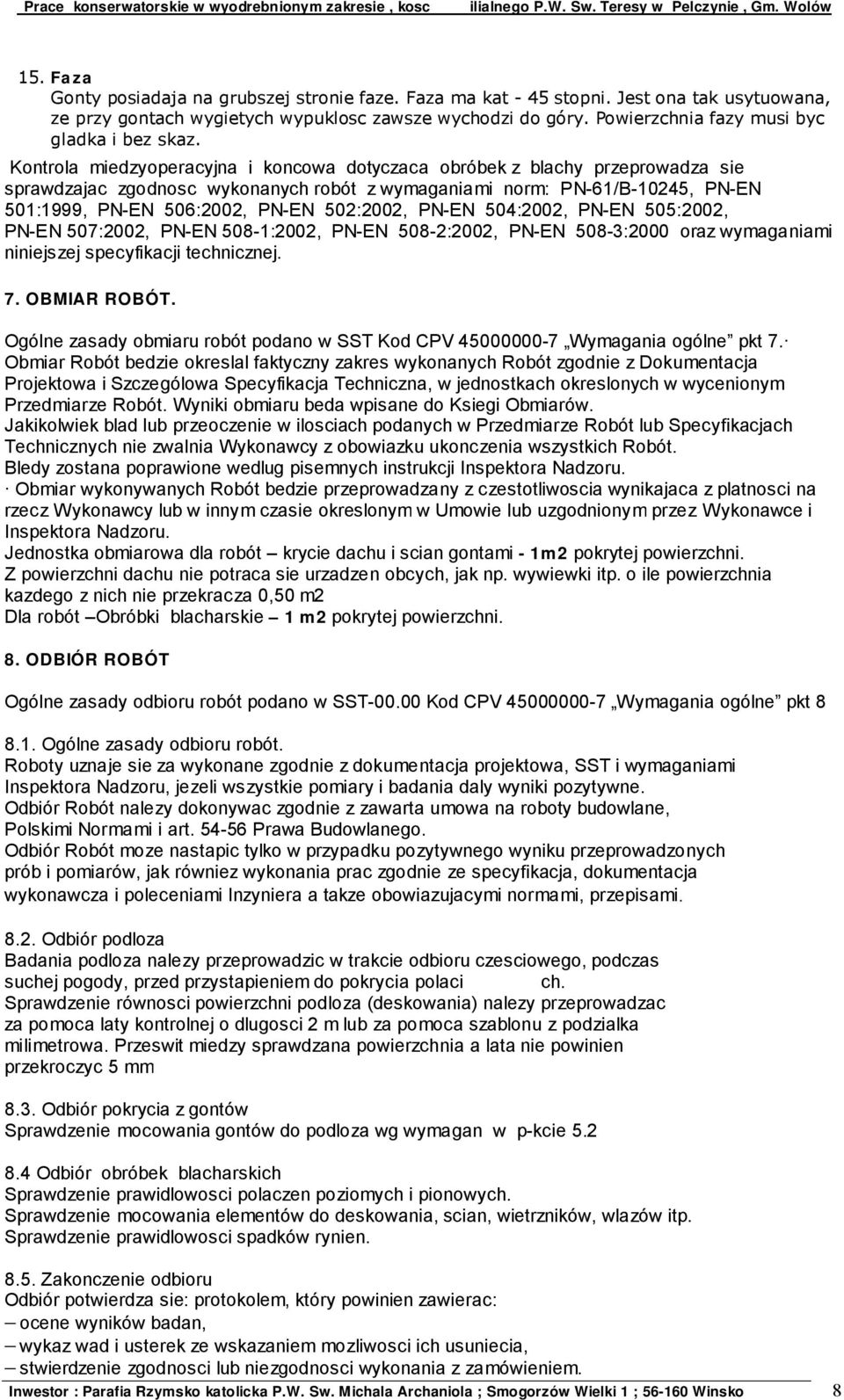 Kontrola miedzyoperacyjna i koncowa dotyczaca obróbek z blachy przeprowadza sie sprawdzajac zgodnosc wykonanych robót z wymaganiami norm: PN-61/B-10245, PN-EN 501:1999, PN-EN 506:2002, PN-EN