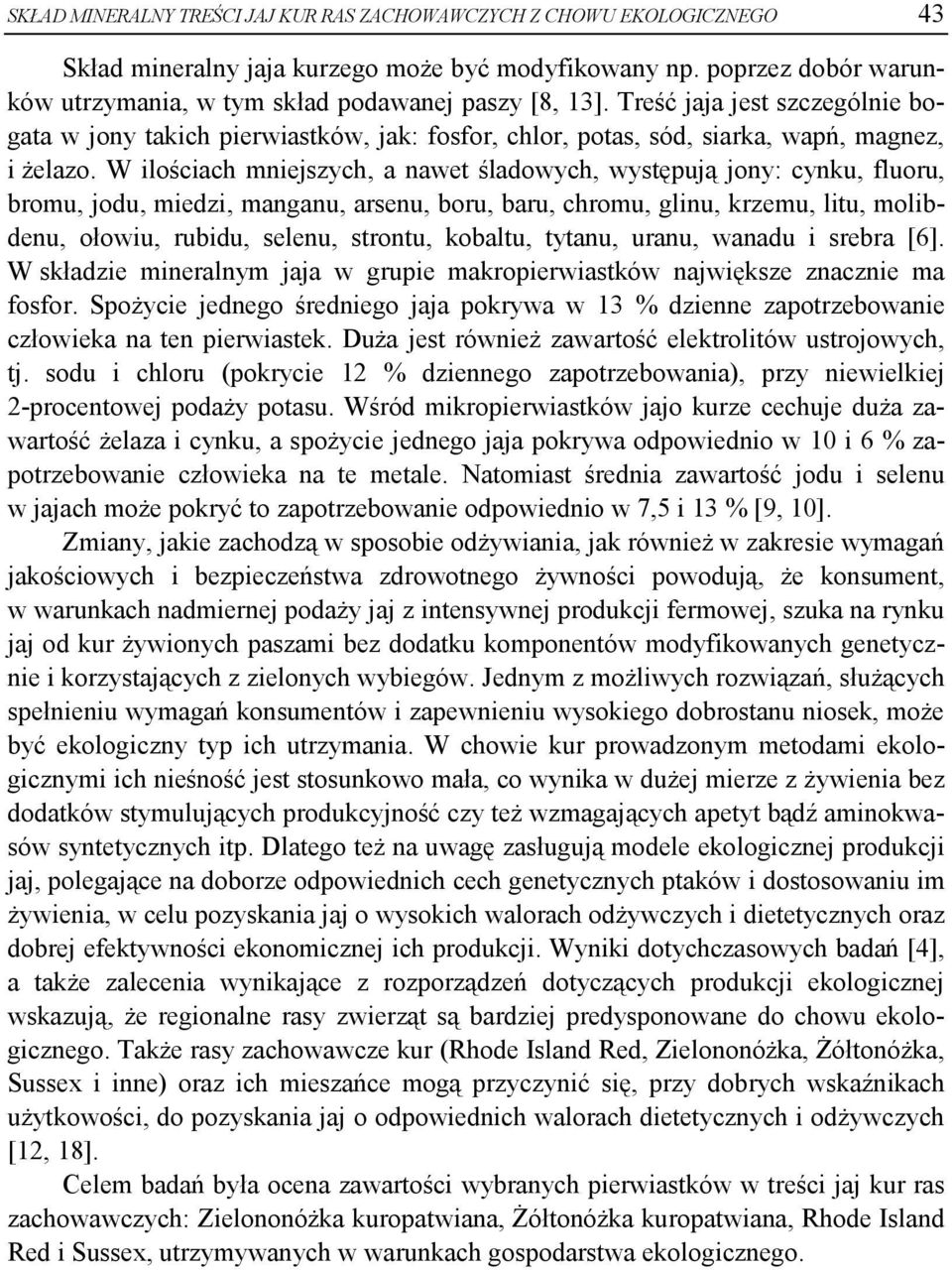 W ilościach mniejszych, a nawet śladowych, występują jony: cynku, fluoru, bromu, jodu, miedzi, manganu, arsenu, boru, baru, chromu, glinu, krzemu, litu, molibdenu, ołowiu, rubidu, selenu, strontu,