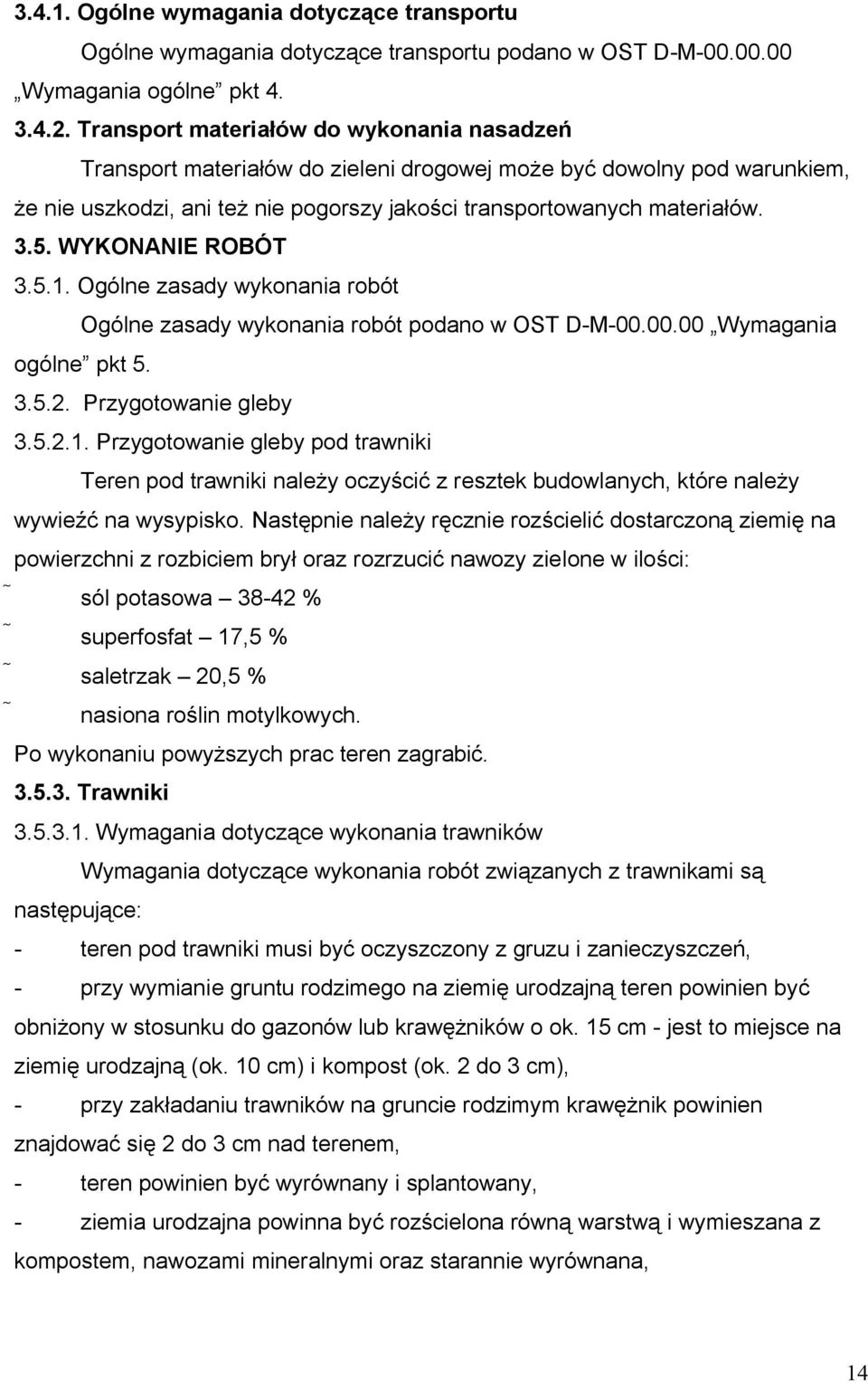 WYKONANIE ROBÓT 3.5.1. Ogólne zasady wykonania robót Ogólne zasady wykonania robót podano w OST D-M-00.00.00 Wymagania ogólne pkt 5. 3.5.2. Przygotowanie gleby 3.5.2.1. Przygotowanie gleby pod trawniki Teren pod trawniki należy oczyścić z resztek budowlanych, które należy wywieźć na wysypisko.