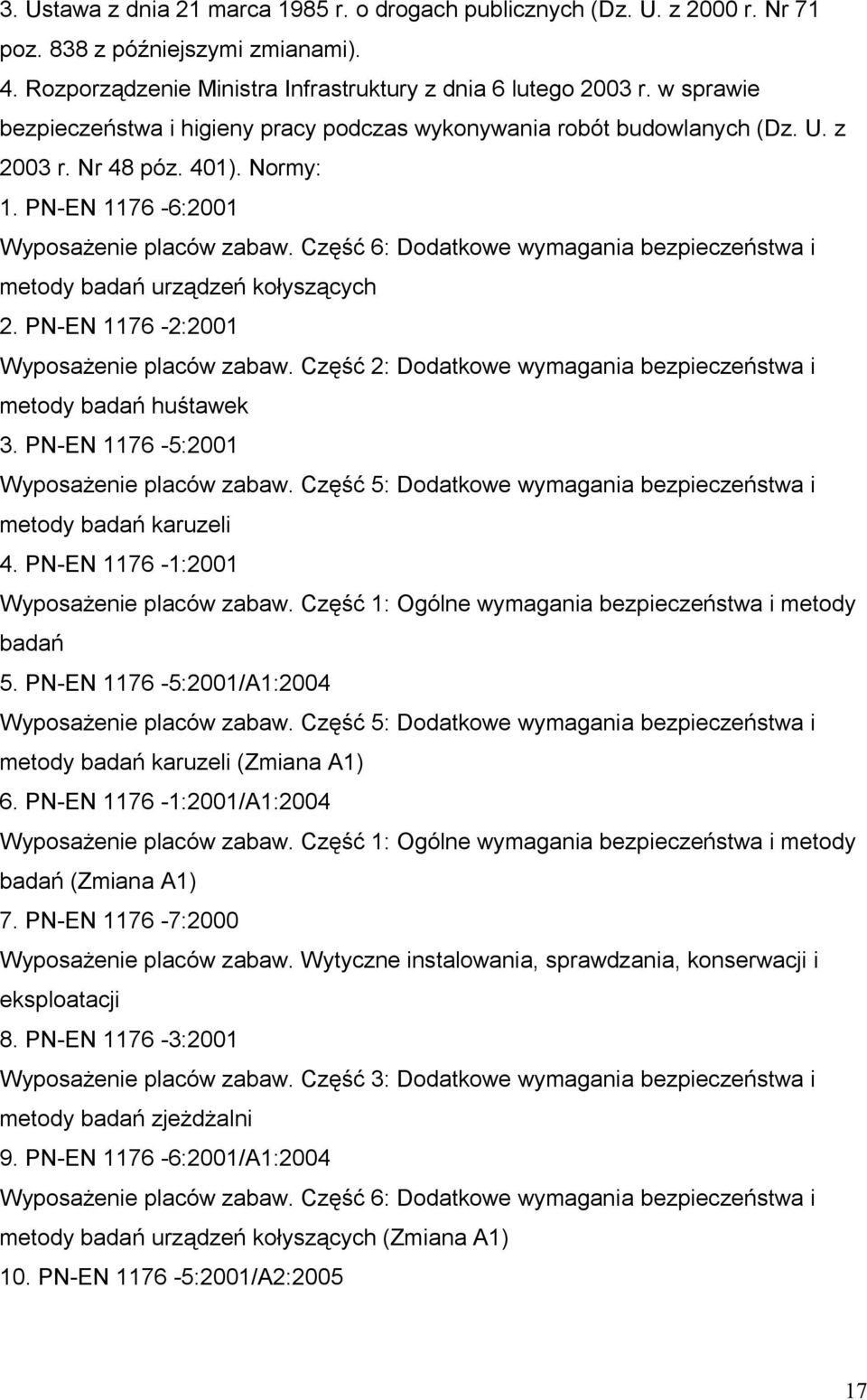 Część 6: Dodatkowe wymagania bezpieczeństwa i metody badań urządzeń kołyszących 2. PN-EN 1176-2:2001 Wyposażenie placów zabaw. Część 2: Dodatkowe wymagania bezpieczeństwa i metody badań huśtawek 3.