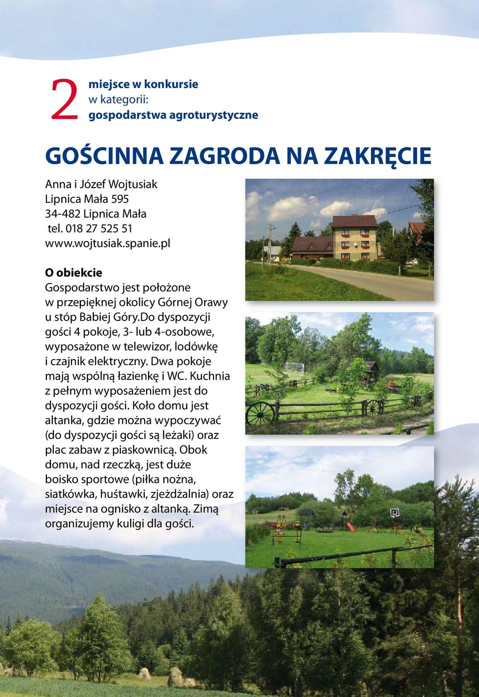 Do dyspozycji gości 4 pokoje, 3- lub 4-osobowe, wyposażone w telewizor, lodówkę i czajnik elektryczny. Dwa pokoje mają wspólną łazienkę i WC.