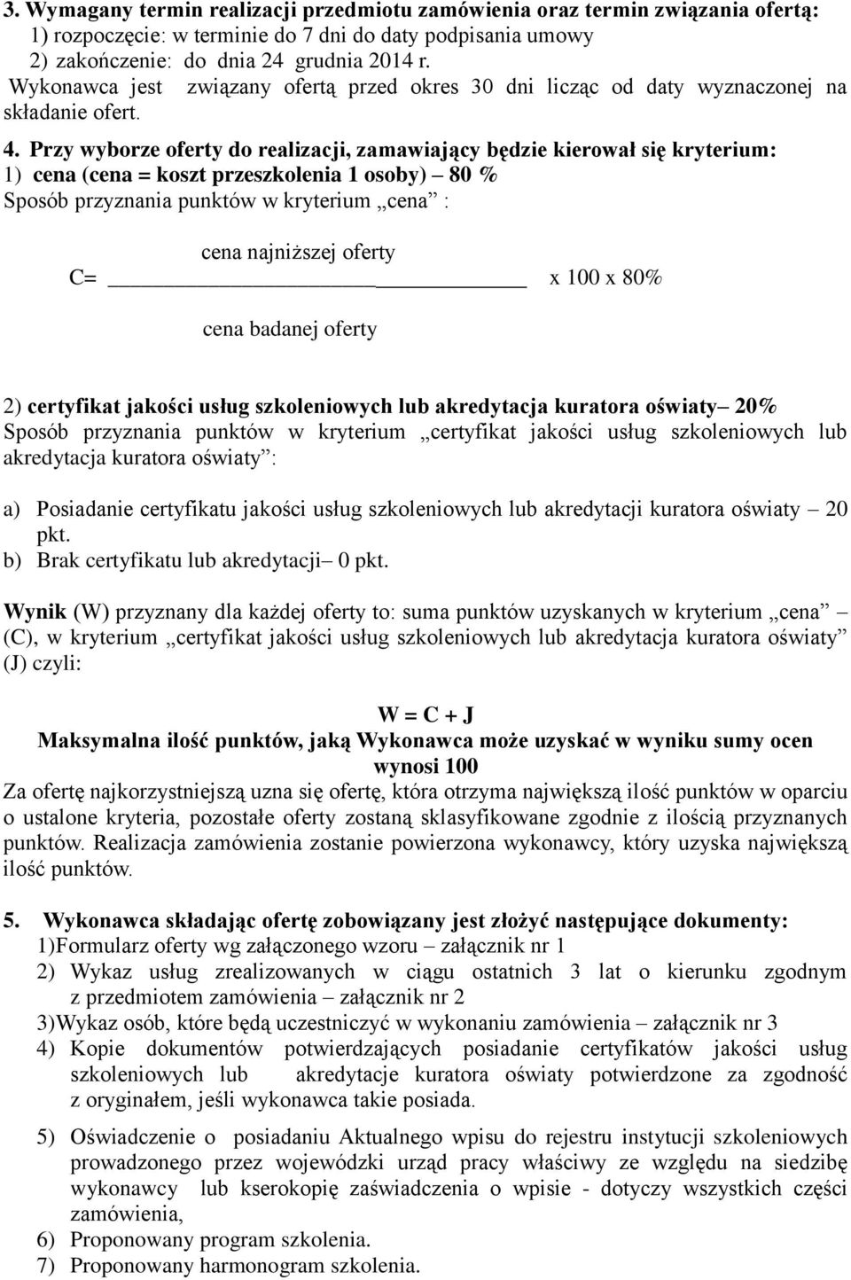 Przy wyborze oferty do realizacji, zamawiający będzie kierował się kryterium: 1) cena (cena = koszt przeszkolenia 1 osoby) 80 % Sposób przyznania punktów w kryterium cena : cena najniższej oferty C=