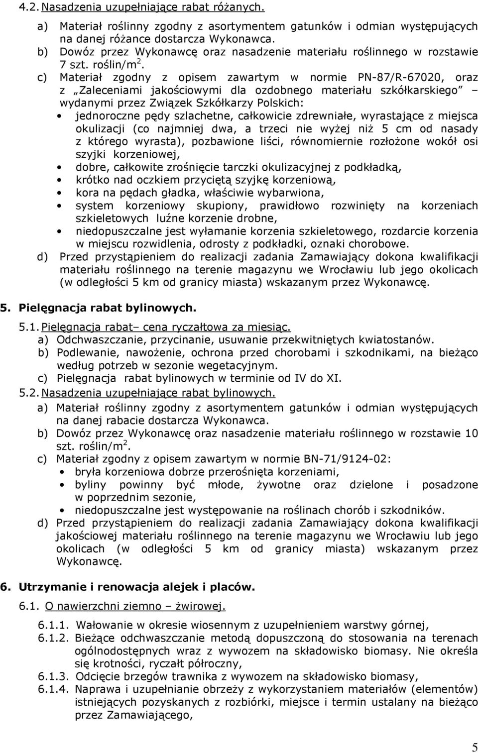c) Materiał zgodny z opisem zawartym w normie PN-87/R-67020, oraz z Zaleceniami jakościowymi dla ozdobnego materiału szkółkarskiego wydanymi przez Związek Szkółkarzy Polskich: jednoroczne pędy
