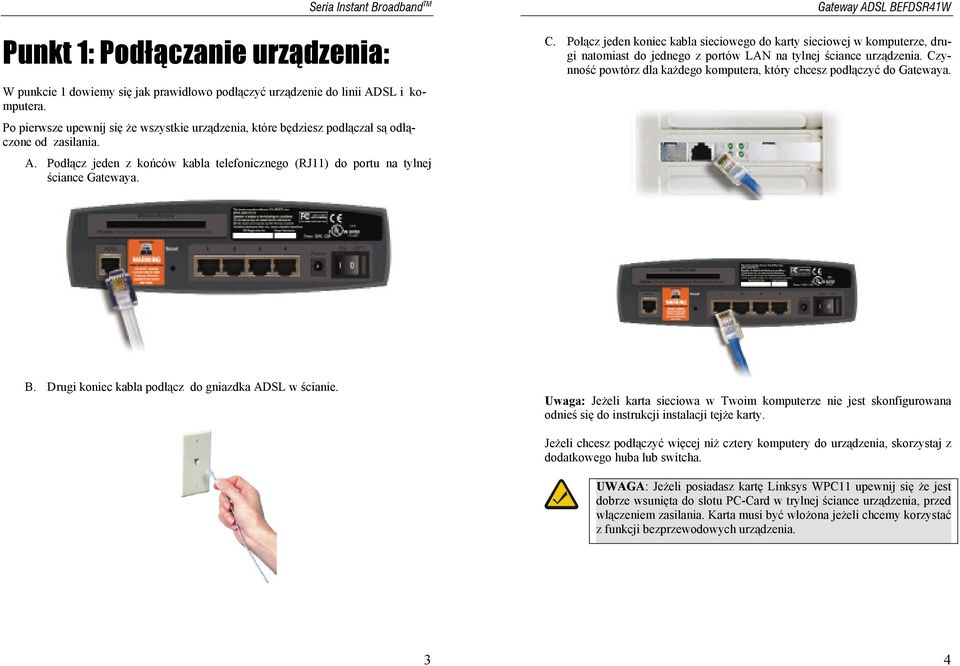 Połącz jeden koniec kabla sieciowego do karty sieciowej w komputerze, drugi natomiast do jednego z portów LAN na tylnej ściance urządzenia.