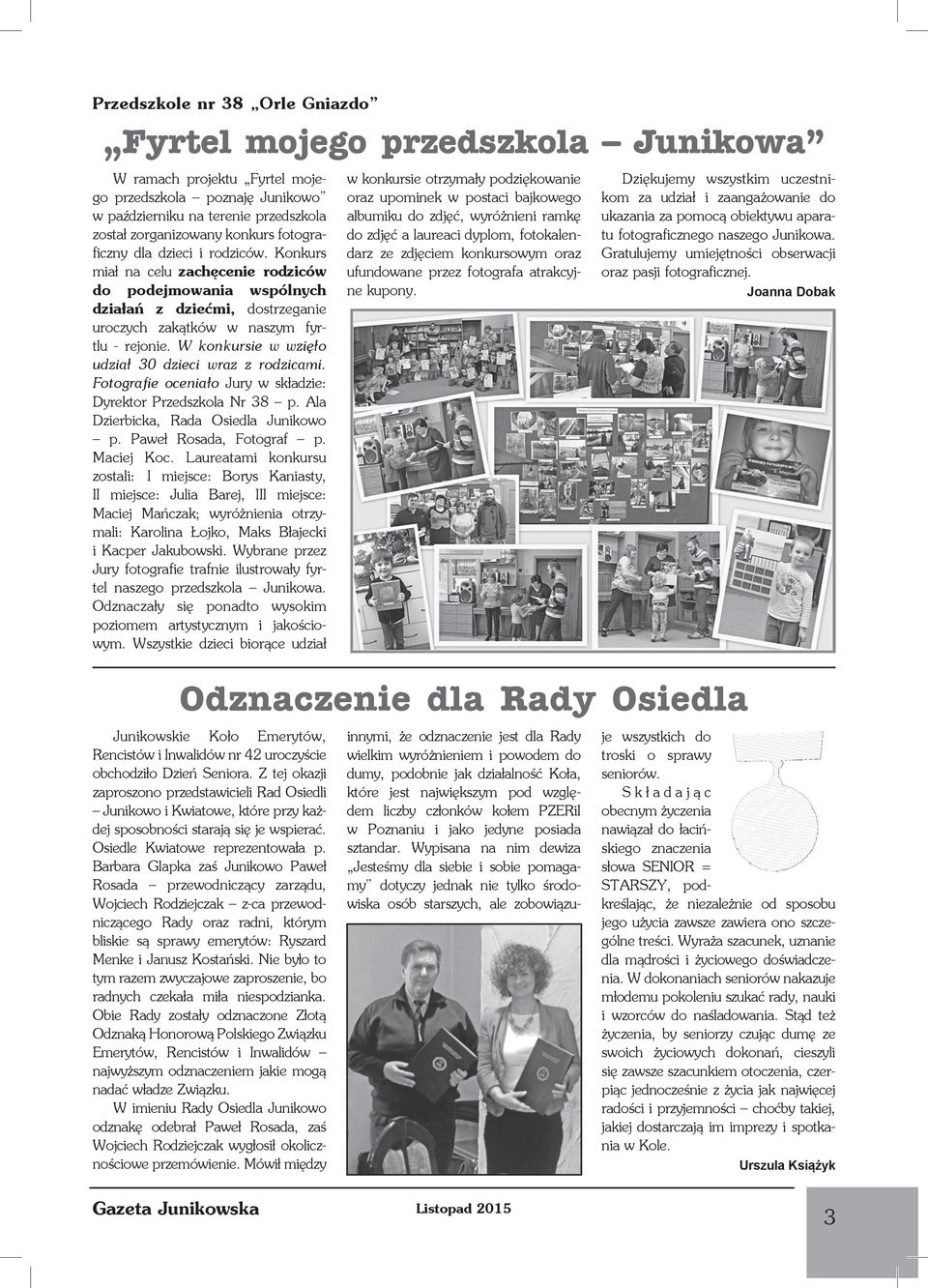 W konkursie w wzięło udział 30 dzieci wraz z rodzicami. Fotografie oceniało Jury w składzie: Dyrektor Przedszkola Nr 38 p. Ala Dzierbicka, Rada Osiedla Junikowo p. Paweł Rosada, Fotograf p.
