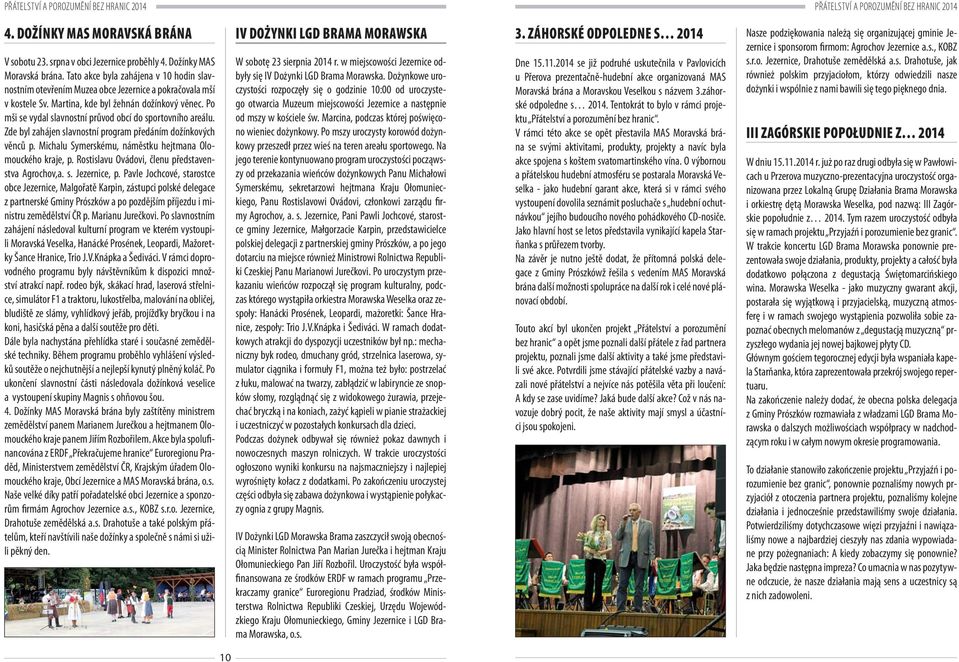 Po mši se vydal slavnostní průvod obcí do sportovního areálu. Zde byl zahájen slavnostní program předáním dožínkových věnců p. Michalu Symerskému, náměstku hejtmana Olomouckého kraje, p.