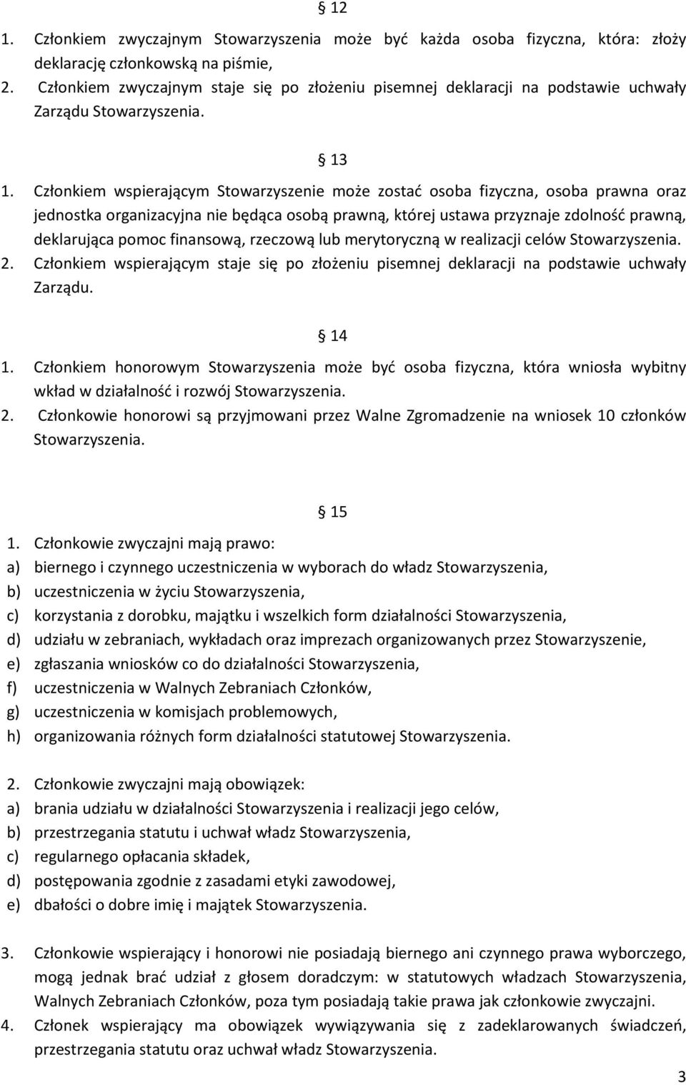 Członkiem wspierającym Stowarzyszenie może zostać osoba fizyczna, osoba prawna oraz jednostka organizacyjna nie będąca osobą prawną, której ustawa przyznaje zdolność prawną, deklarująca pomoc