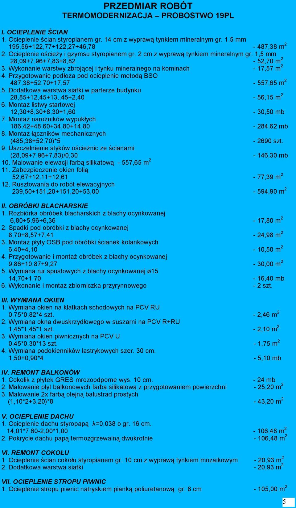 Przygotowanie podłoża pod ocieplenie metodą BSO 487,38+52,70+17,57-557,65 m 2 5. Dodatkowa warstwa siatki w parterze budynku 28,85+12,45+13,,45+2,40-56,15 m 2 6.