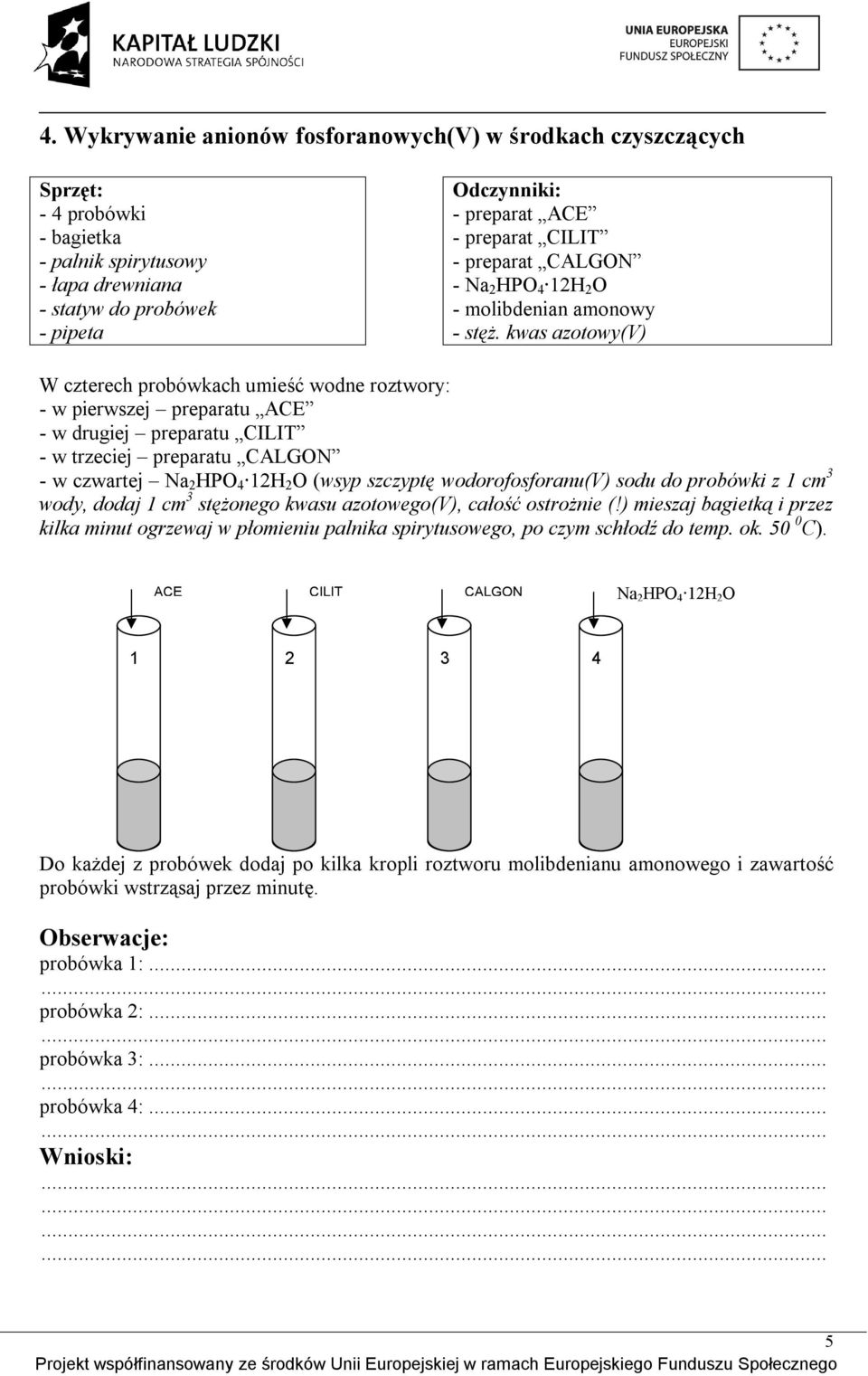 kwas azotowy(v) W czterech probówkach umieść wodne roztwory: - w pierwszej preparatu ACE - w drugiej preparatu CILIT - w trzeciej preparatu CALGON - w czwartej Na 2 HPO 4 12H 2 O (wsyp szczyptę