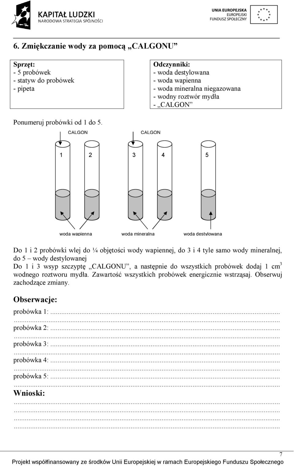 CALGON CALGON 1 2 3 4 5 woda wapienna woda mineralna woda destylowana Do 1 i 2 probówki wlej do ¼ objętości wody wapiennej, do 3 i 4 tyle samo wody mineralnej, do