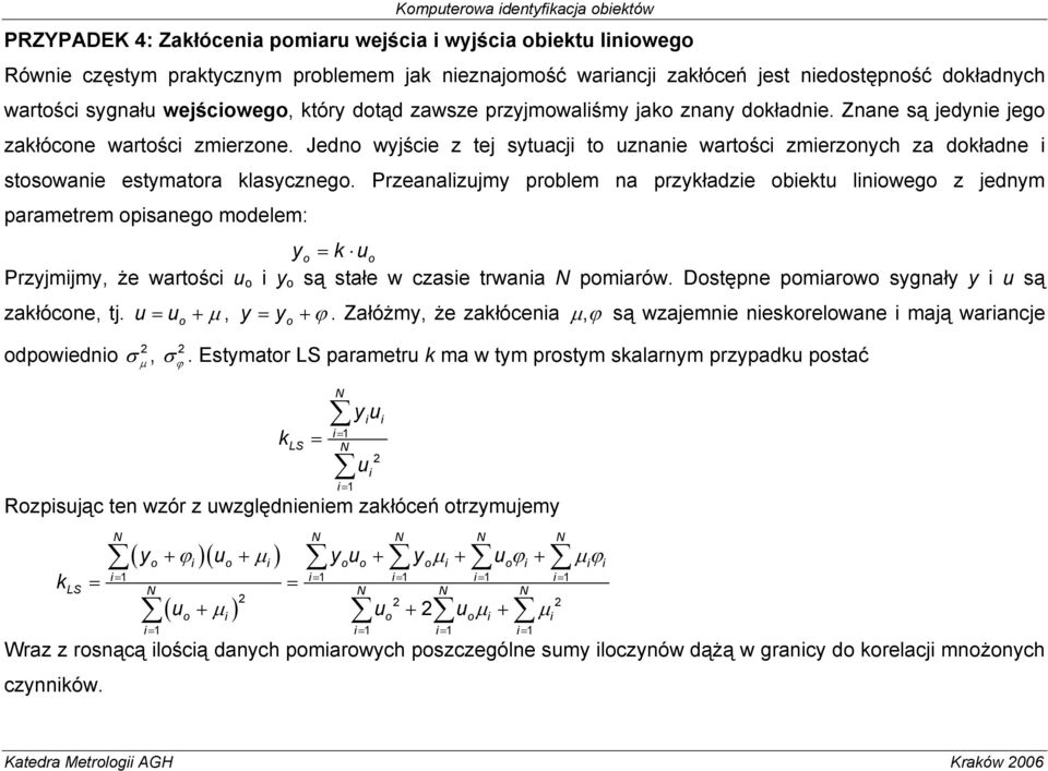Przeanalzujmy problem na przykładze obektu lnowego z jednym parametrem opsanego modelem: yo = k uo Przyjmjmy, że wartośc u o y o są stałe w czase trwana pomarów.