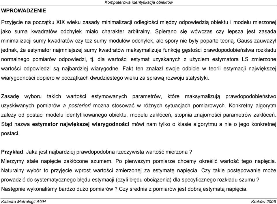 Gauss zauważył jednak, że estymator najmnejszej sumy kwadratów maksymalzuje funkcję gęstośc prawdopodobeństwa rozkładu normalnego pomarów odpowedz, tj.