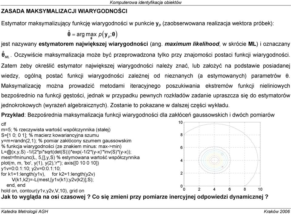 Zatem żeby określć estymator najwększej warygodnośc należy znać, lub założyć na podstawe posadanej wedzy, ogólną postać funkcj warygodnośc zależnej od neznanych (a estymowanych) parametrów θ.