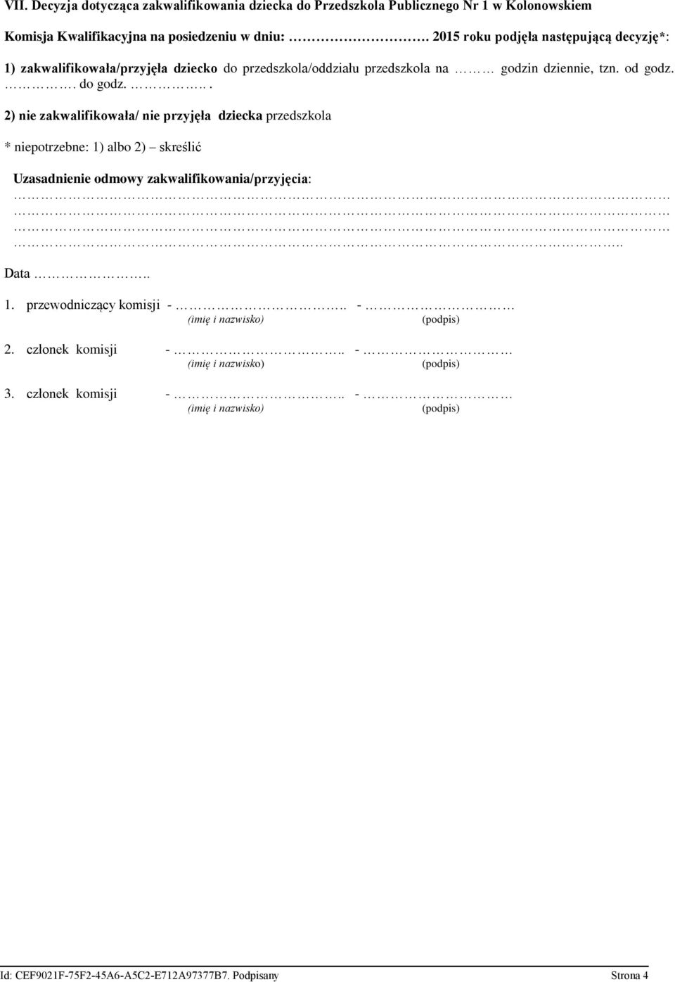 ... 2) nie zakwalifikowała/ nie przyjęła dziecka przedszkola * niepotrzebne: 1) albo 2) skreślić Uzasadnienie odmowy zakwalifikowania/przyjęcia:.. Data.. 1. przewodniczący komisji -.