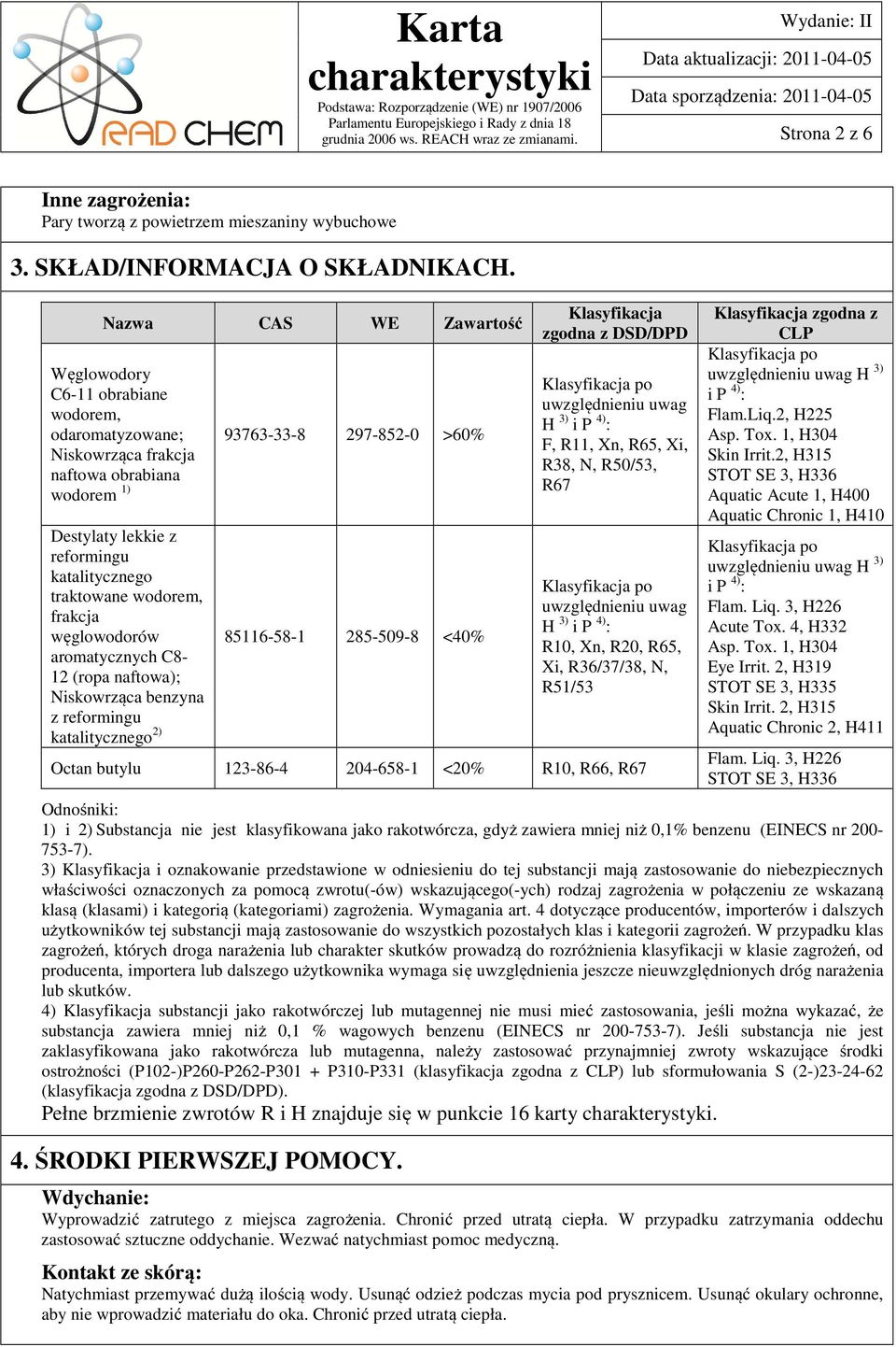 węglowodorów aromatycznych C8-12 (ropa naftowa); Niskowrząca benzyna z reformingu katalitycznego 2) 93763-33-8 297-852-0 >60% 85116-58-1 285-509-8 <40% Klasyfikacja zgodna z DSD/DPD uwzględnieniu