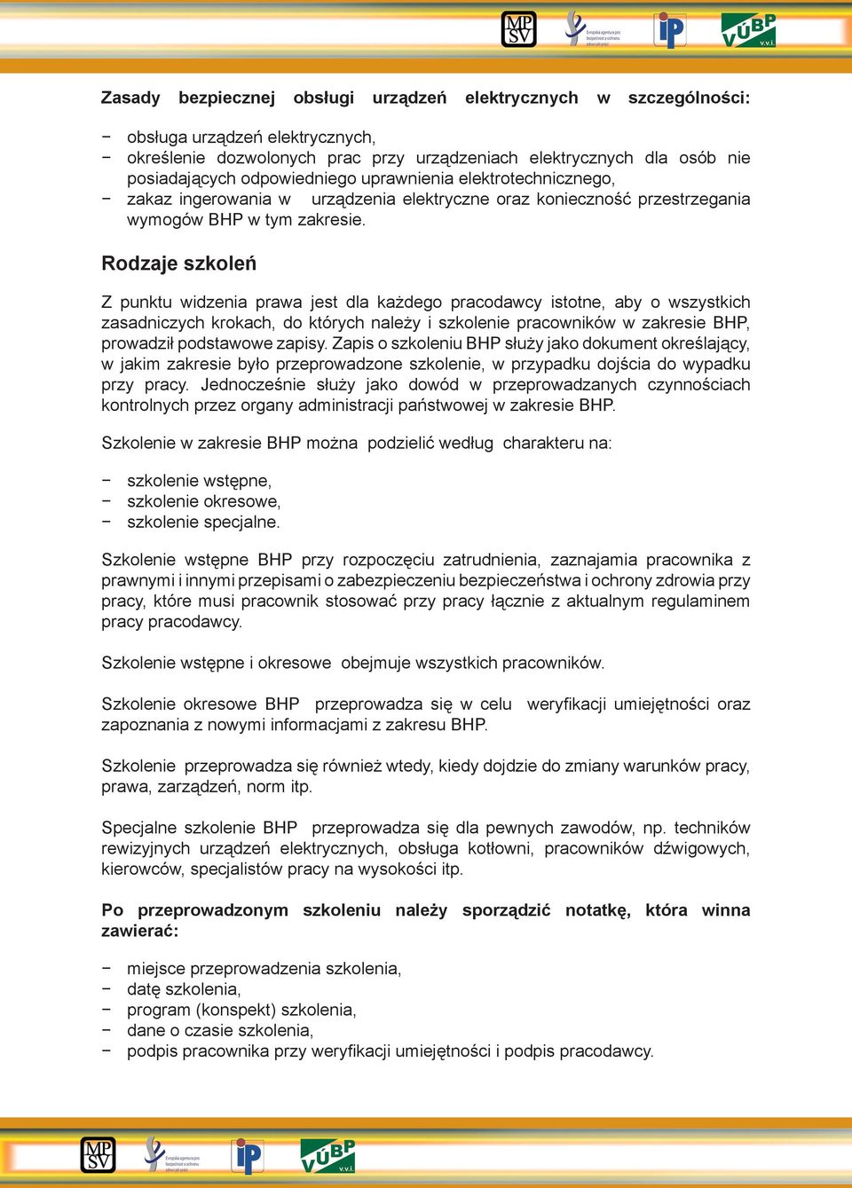 Rodzaje szkoleń Z punktu widzenia prawa jest dla każdego pracodawcy istotne, aby o wszystkich zasadniczych krokach, do których należy i szkolenie pracowników w zakresie BHP, prowadził podstawowe