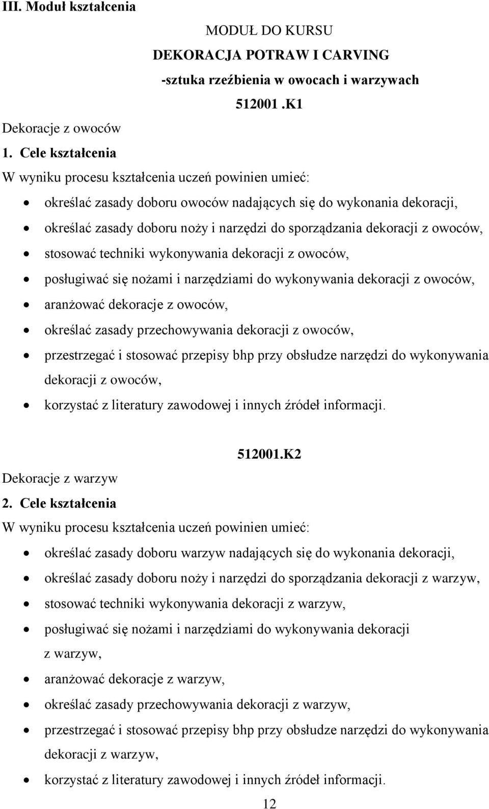 dekoracji z owoców, stosować techniki wykonywania dekoracji z owoców, posługiwać się nożami i narzędziami do wykonywania dekoracji z owoców, aranżować dekoracje z owoców, określać zasady