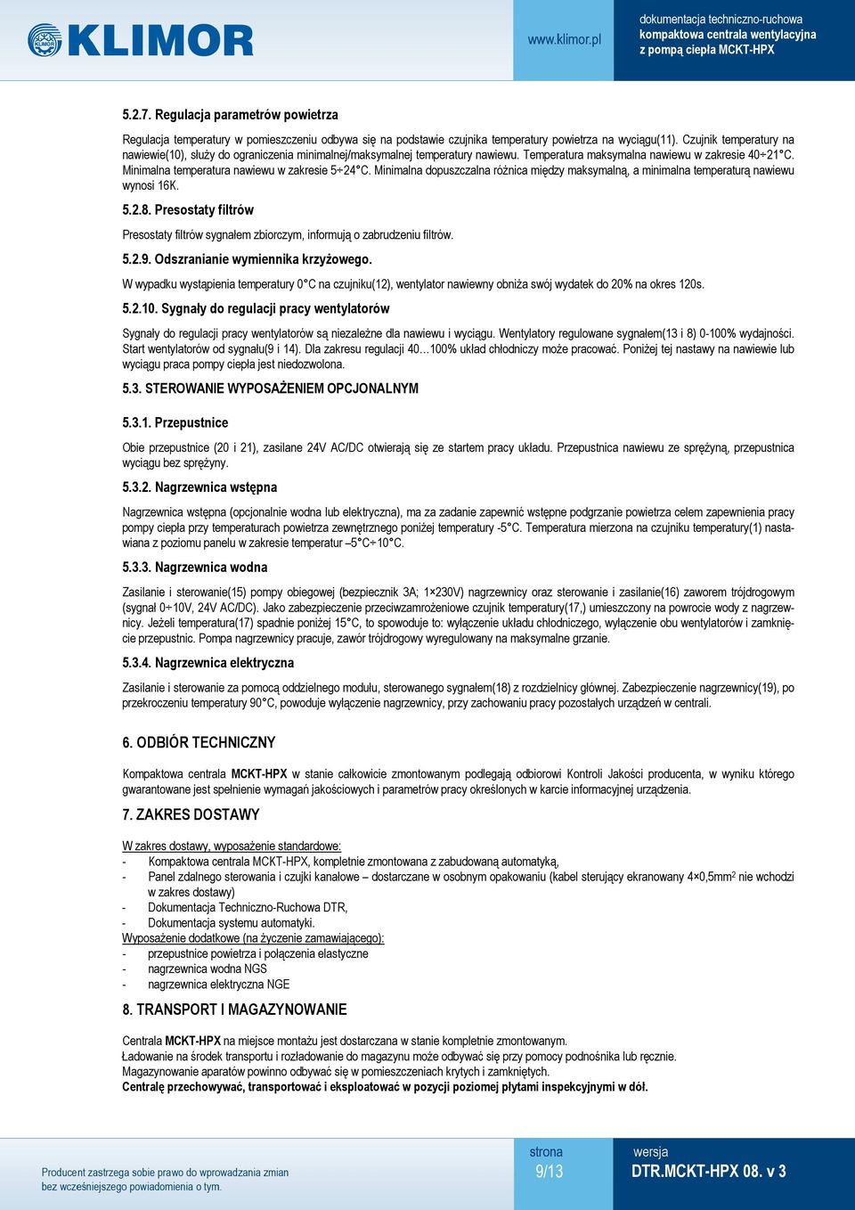 Minimalna temperatura nawiewu w zakresie 5 24 C. Minimalna dopuszczalna różnica między maksymalną, a minimalna temperaturą nawiewu wynosi 16K. 5.2.8.