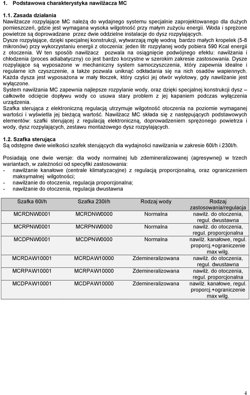 Dysze rozpylające, dzięki specjalnej konstrukcji, wytwarzają mgłę wodną bardzo małych kropelek (5-8 mikronów) przy wykorzystaniu energii z otoczenia: jeden litr rozpylanej wody pobiera 590 Kcal