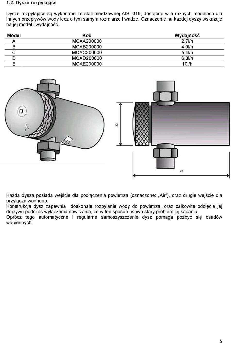 Model Kod Wydajność A MCAA200000 2,7l/h B MCAB200000 4,0l/h C MCAC200000 5,4l/h D MCAD200000 6,8l/h E MCAE200000 10l/h Każda dysza posiada wejście dla podłączenia powietrza (oznaczone: