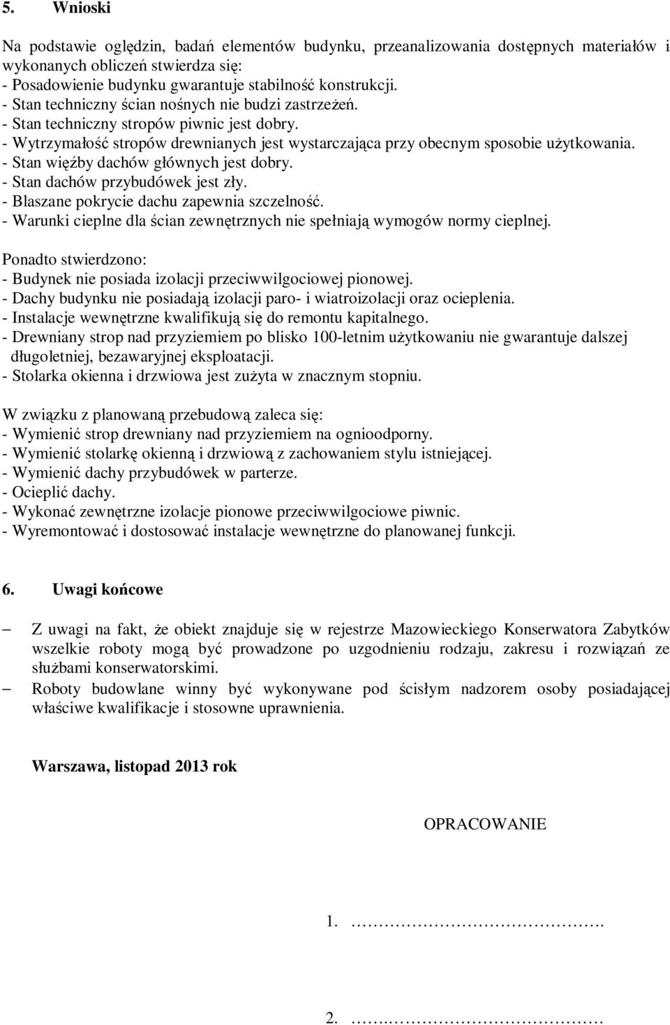 - Stan więźby dachów głównych jest dobry. - Stan dachów przybudówek jest zły. - Blaszane pokrycie dachu zapewnia szczelność.