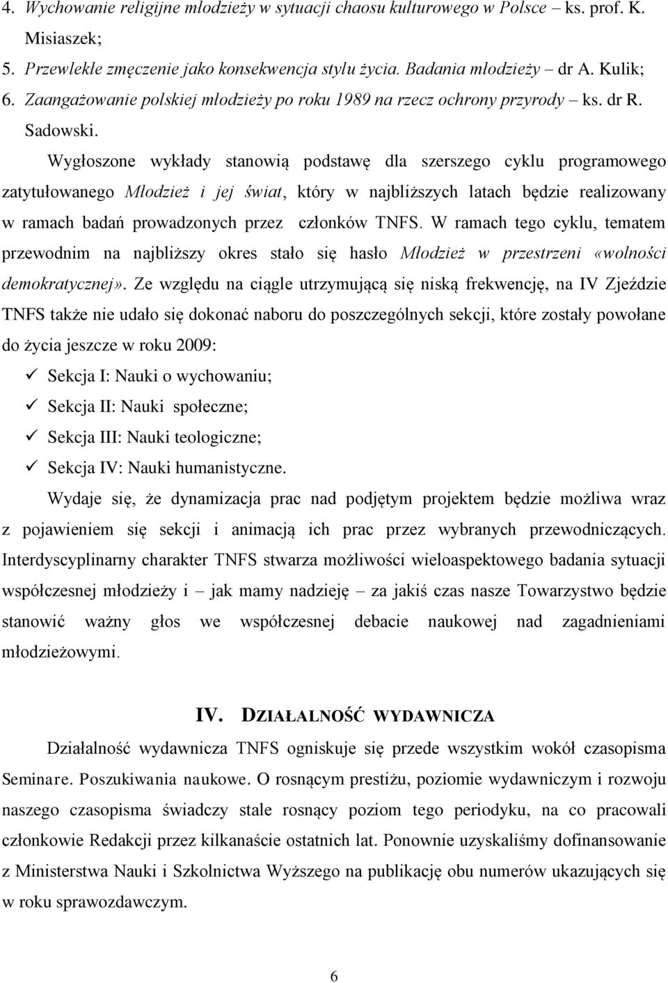 Wygłoszone wykłady stanowią podstawę dla szerszego cyklu programowego zatytułowanego Młodzież i jej świat, który w najbliższych latach będzie realizowany w ramach badań prowadzonych przez członków