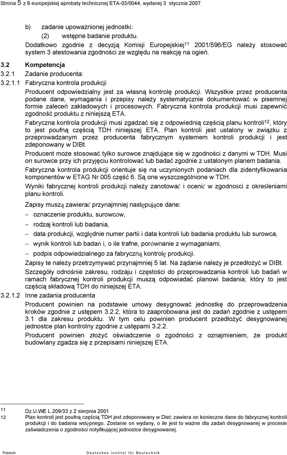 Wszystkie przez producenta podane dane, wymagania i przepisy należy systematycznie dokumentować w pisemnej formie zaleceń zakładowych i procesowych.