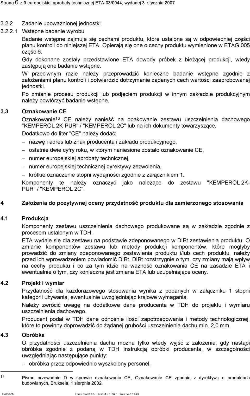 Opierają się one o cechy produktu wymienione w ETAG 005 część 6. Gdy dokonane zostały przedstawione ETA dowody próbek z bieżącej produkcji, wtedy zastępują one badanie wstępne.