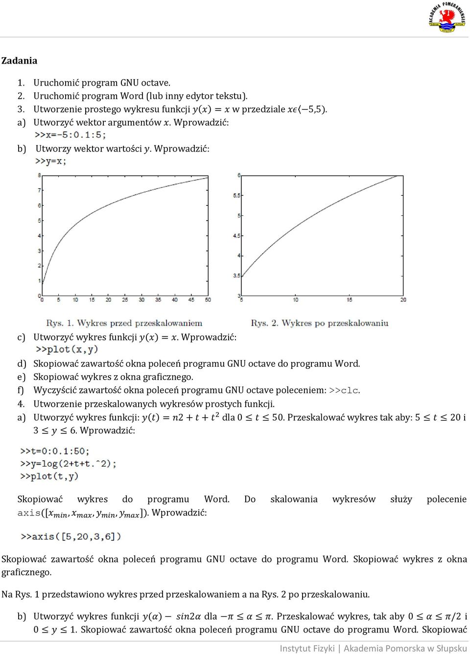 e) Skopiować wykres z okna graficznego. f) Wyczyścić zawartość okna poleceń programu GNU octave poleceniem: >>clc. 4. Utworzenie przeskalowanych wykresów prostych funkcji.