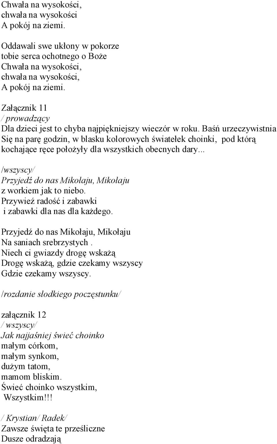 Baśń urzeczywistnia Się na parę godzin, w blasku kolorowych światełek choinki, pod którą kochające ręce położyły dla wszystkich obecnych dary.