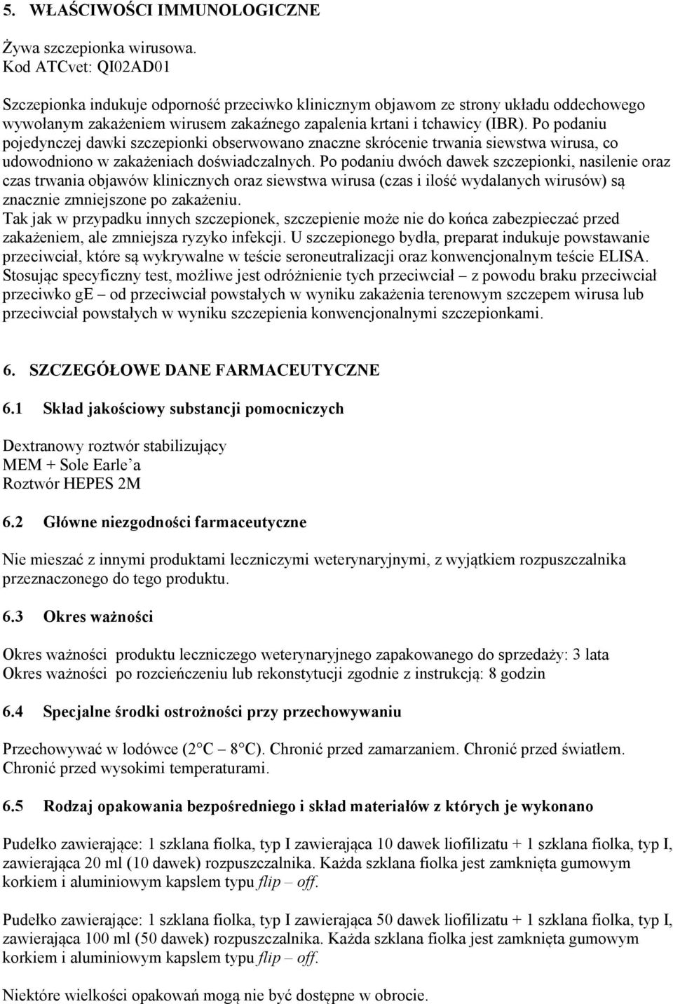 Po podaniu pojedynczej dawki szczepionki obserwowano znaczne skrócenie trwania siewstwa wirusa, co udowodniono w zakażeniach doświadczalnych.