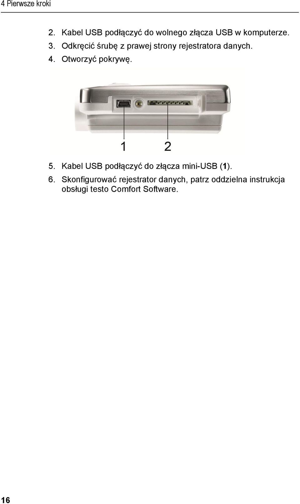 Kabel USB podłączyć do wolnego złącza USB w komputerze. 3. Odkręcić śrubę z prawej strony rejestratora danych.