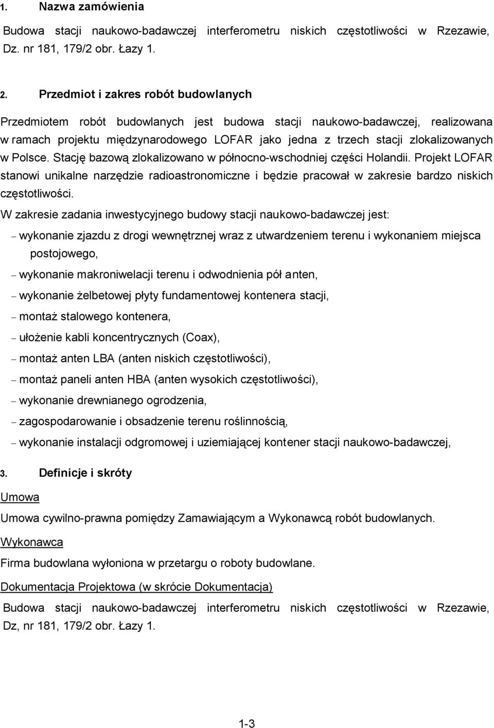 Stację baową lokaliowano w północno-wschodniej cęści Holandii. Projekt LOFAR stanowi unikalne narędie radioastronomicne i będie pracował w akresie bardo niskich cęstotliwości.