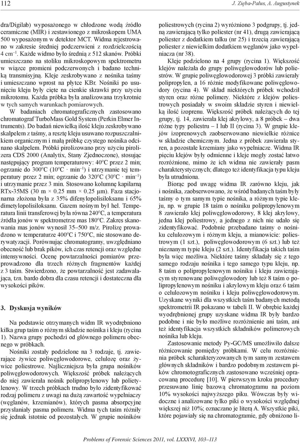 Próbki umieszczano na stoliku mikroskopowym spektrometru w wiązce promieni podczerwonych i badano techniką transmisyjną. Kleje zeskrobywano z nośnika taśmy i umieszczano wprost na płytce KBr.