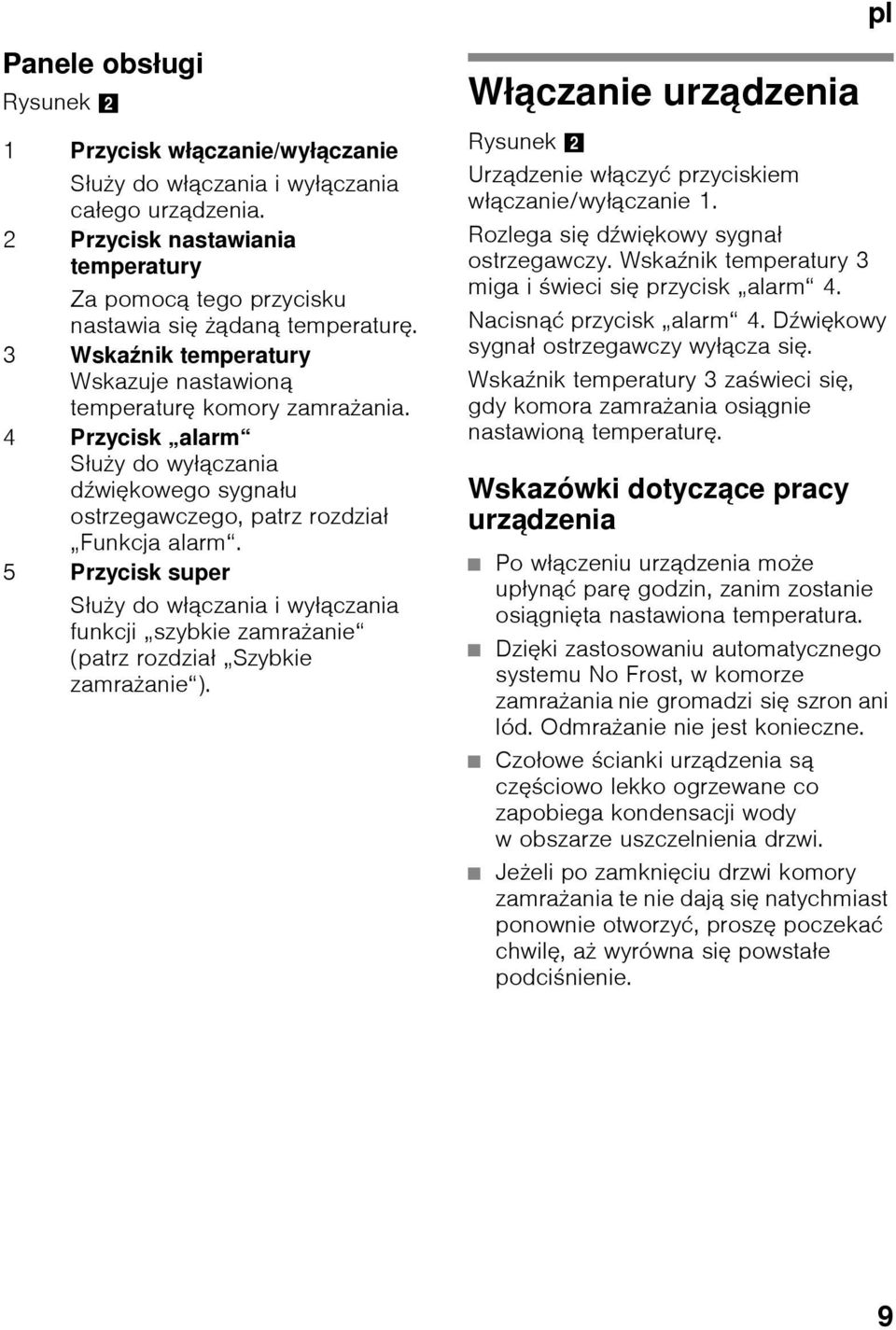 5 Przycisk super Służy do włączania i wyłączania funkcji szybkie zamrażanie (patrz rozdział Szybkie zamrażanie ). Włączanie urządzenia Rysunek 2 Urządzenie włączyć przyciskiem włączanie/wyłączanie 1.