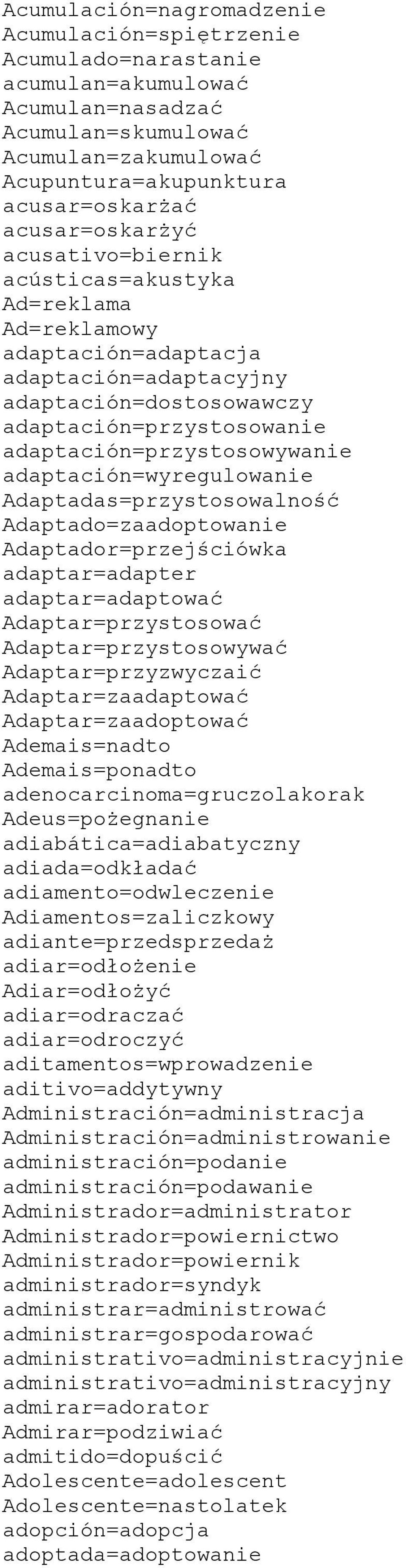 adaptación=wyregulowanie Adaptadas=przystosowalność Adaptado=zaadoptowanie Adaptador=przejściówka adaptar=adapter adaptar=adaptować Adaptar=przystosować Adaptar=przystosowywać Adaptar=przyzwyczaić