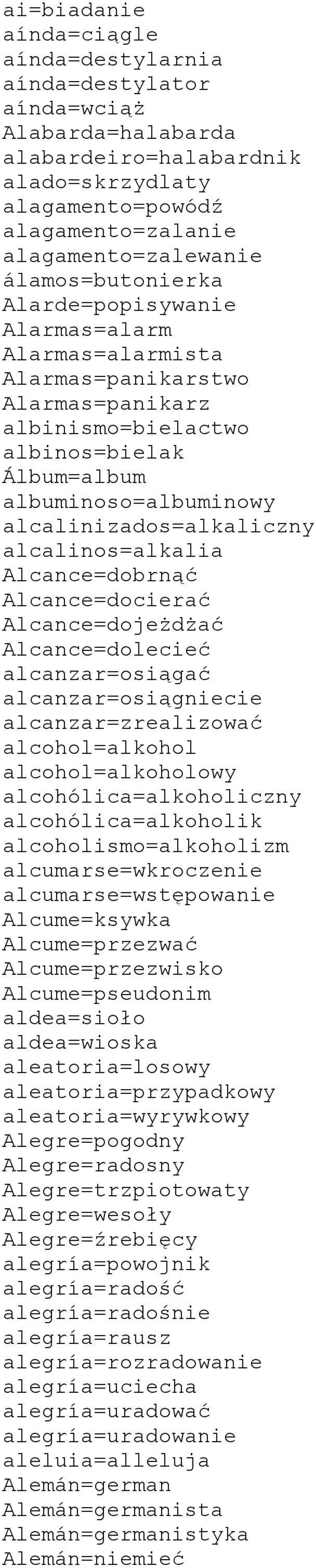 alcalinos=alkalia Alcance=dobrnąć Alcance=docierać Alcance=dojeżdżać Alcance=dolecieć alcanzar=osiągać alcanzar=osiągniecie alcanzar=zrealizować alcohol=alkohol alcohol=alkoholowy